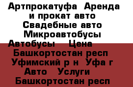 Артпрокатуфа, Аренда и прокат авто, Свадебные авто, Микроавтобусы, Автобусы. › Цена ­ 500 - Башкортостан респ., Уфимский р-н, Уфа г. Авто » Услуги   . Башкортостан респ.